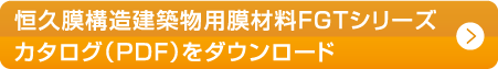 恒久膜構造建築物膜材料FGTシリーズカタログ（PDF）をダウンロード